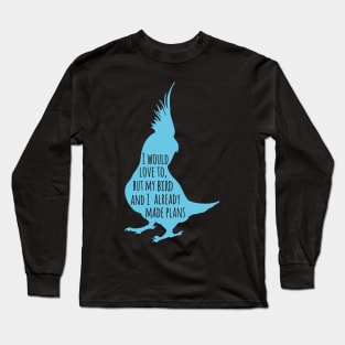 I would love to, but my bird and I already made plans Long Sleeve T-Shirt